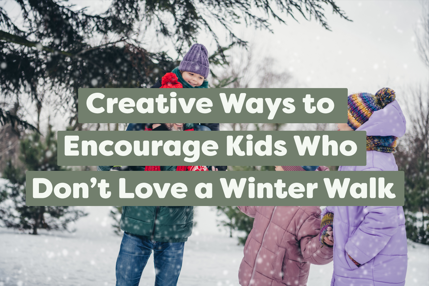 Creative Ways to Encourage Kids Who Don’t Love a Winter Walk